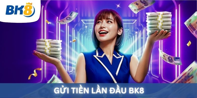 Chương trình "Gửi tiền lần đầu" tại BK8, khuyến mãi khủng.